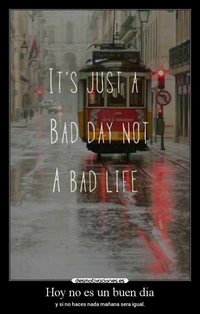 Hoy no es un buen dia - y si no haces nada mañana sera igual.