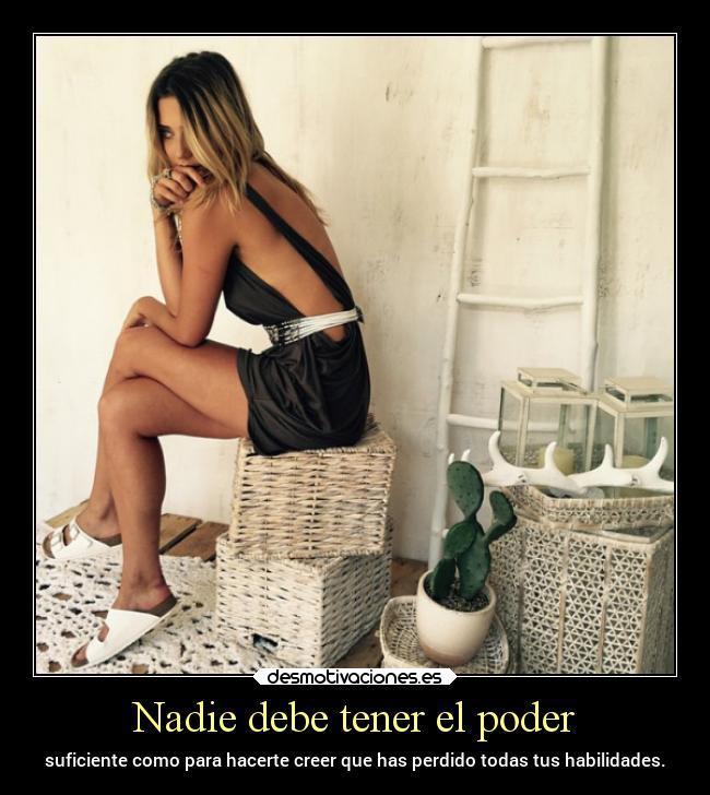 Nadie debe tener el poder - suficiente como para hacerte creer que has perdido todas tus habilidades.