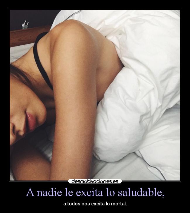 A nadie le excita lo saludable, -
