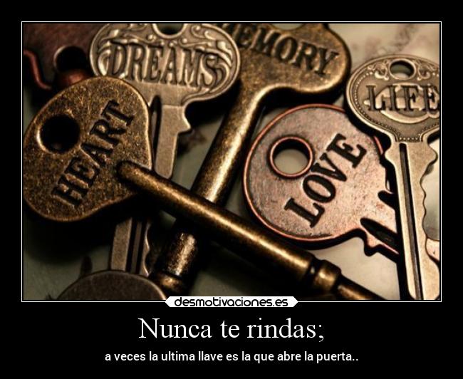 Nunca te rindas; - a veces la ultima llave es la que abre la puerta..