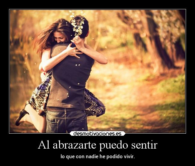 Al abrazarte puedo sentir - lo que con nadie he podido vivir.