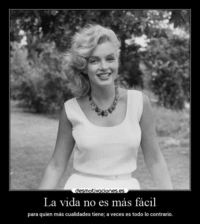 La vida no es más fácil - para quien más cualidades tiene; a veces es todo lo contrario.