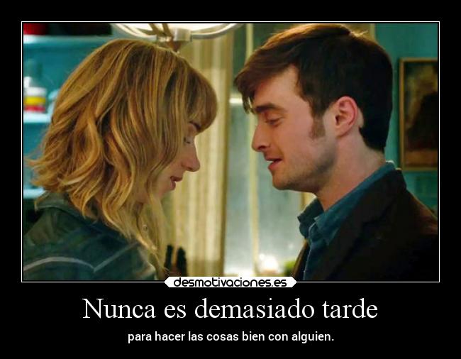 Nunca es demasiado tarde - para hacer las cosas bien con alguien.