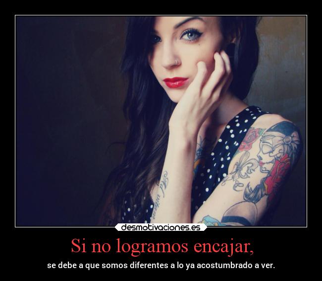 Si no logramos encajar, - se debe a que somos diferentes a lo ya acostumbrado a ver.