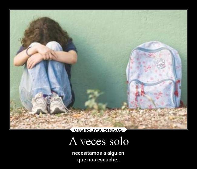 A veces solo - necesitamos a alguien
que nos escuche..