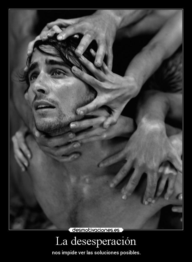 La desesperación - nos impide ver las soluciones posibles.