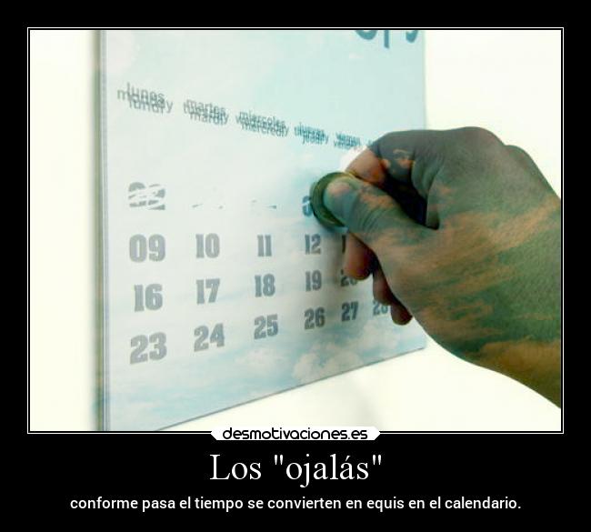 Los ojalás - conforme pasa el tiempo se convierten en equis en el calendario.