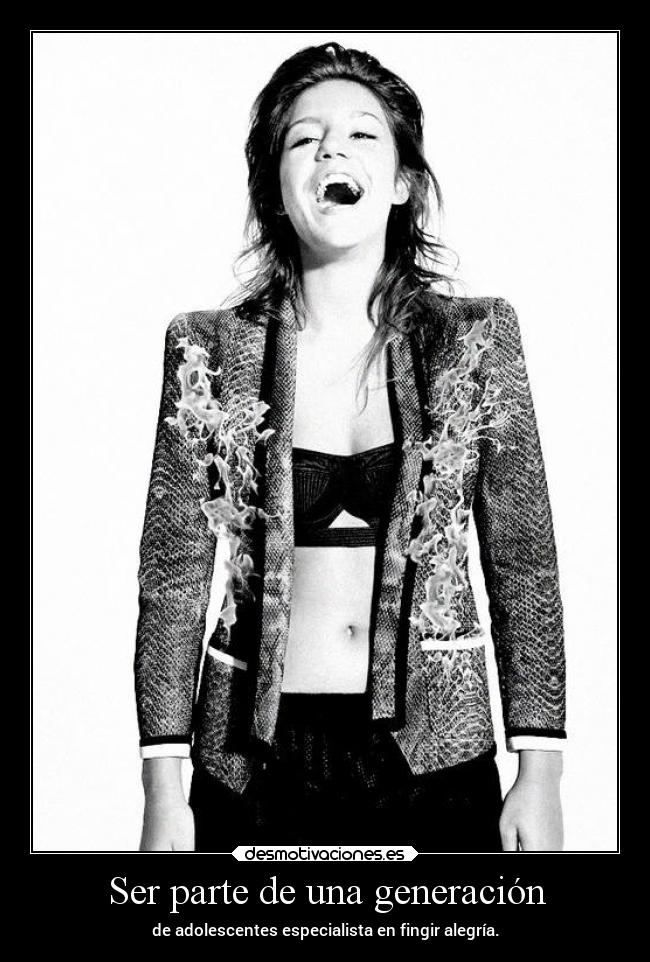 Ser parte de una generación - de adolescentes especialista en fingir alegría.