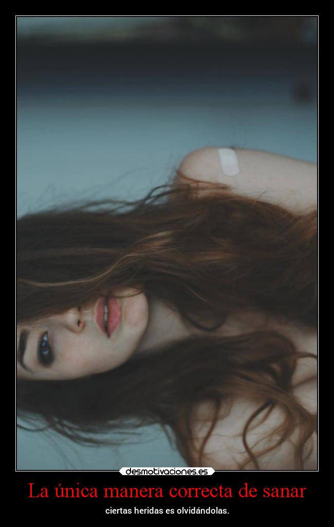La única manera correcta de sanar - ciertas heridas es olvidándolas.