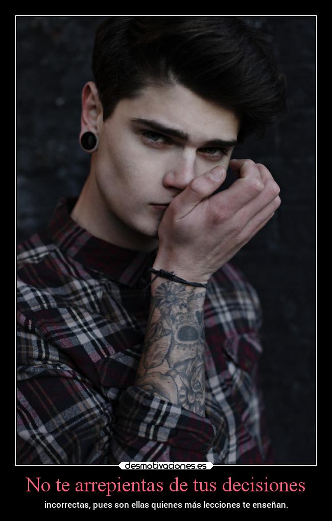 No te arrepientas de tus decisiones - incorrectas, pues son ellas quienes más lecciones te enseñan.