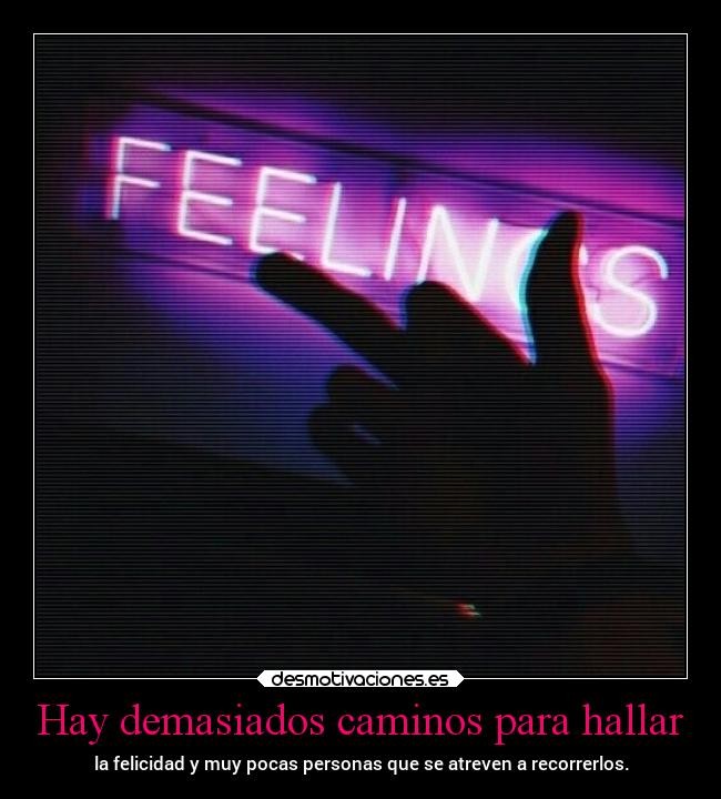 Hay demasiados caminos para hallar - la felicidad y muy pocas personas que se atreven a recorrerlos.