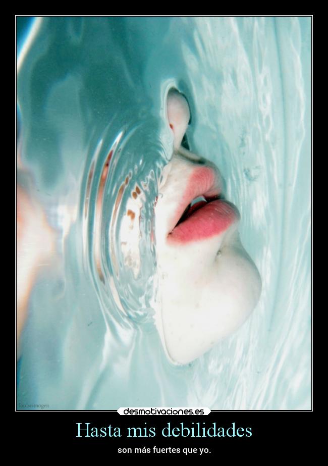 Hasta mis debilidades - son más fuertes que yo.