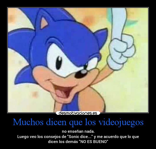 Muchos dicen que los videojuegos - no enseñan nada.
Luego veo los consejos de Sonic dice... y me acuerdo que lo que
dicen los demás NO ES BUENO