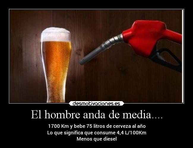 El hombre anda de media.... - 1700 Km y bebe 75 litros de cerveza al año
Lo que significa que consume 4,4 L/100Km
Menos que diesel