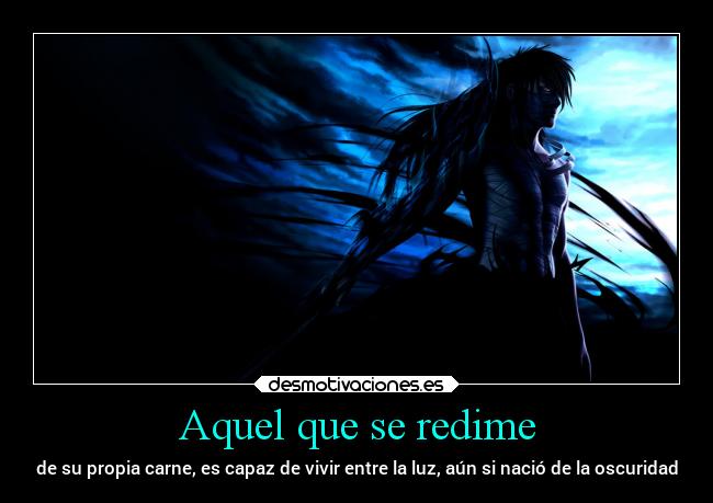 Aquel que se redime - de su propia carne, es capaz de vivir entre la luz, aún si nació de la oscuridad
