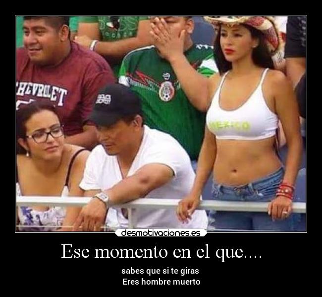 Ese momento en el que.... - sabes que si te giras 
Eres hombre muerto