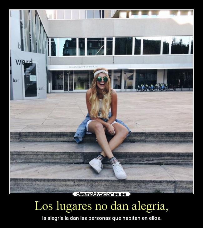 Los lugares no dan alegría, -