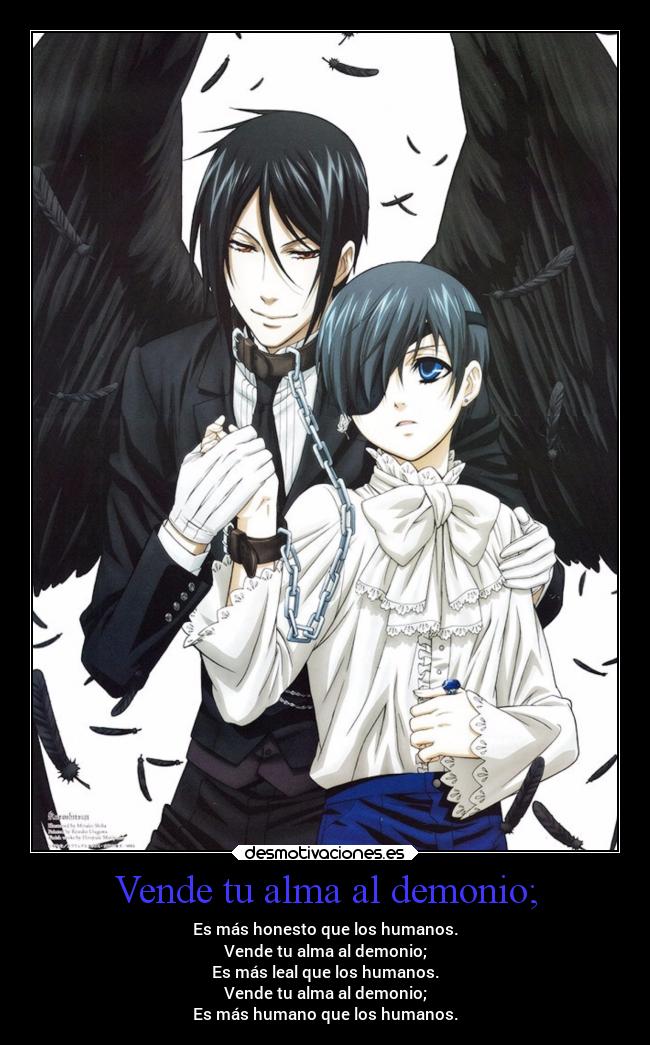 Vende tu alma al demonio; - Es más honesto que los humanos.
Vende tu alma al demonio;
Es más leal que los humanos.
Vende tu alma al demonio;
Es más humano que los humanos.