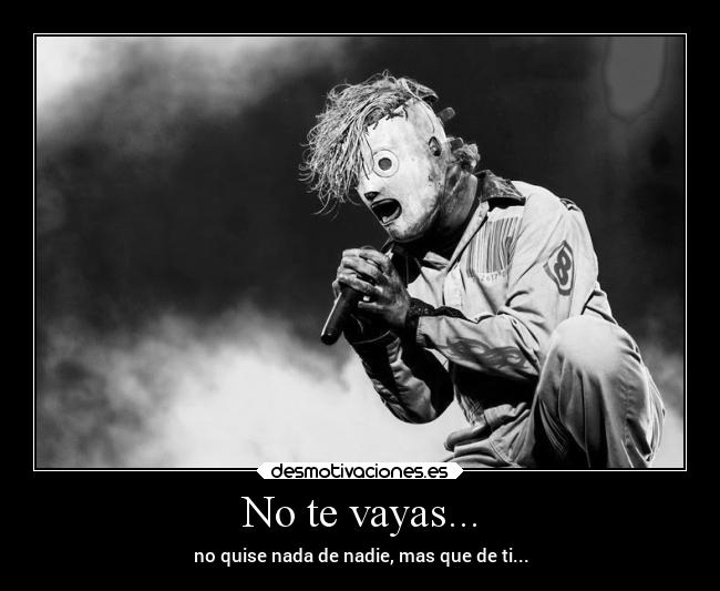 No te vayas... - no quise nada de nadie, mas que de ti...