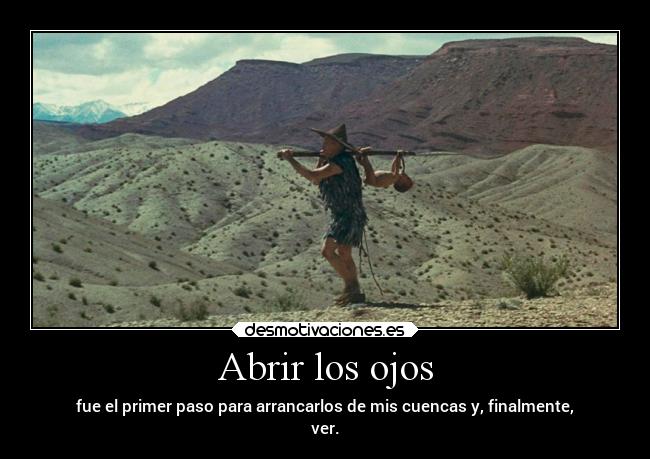 Abrir los ojos - fue el primer paso para arrancarlos de mis cuencas y, finalmente,
ver.