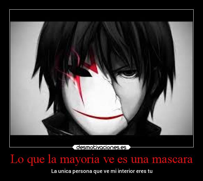 Lo que la mayoria ve es una mascara - La unica persona que ve mi interior eres tu