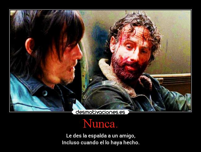 Nunca. - Le des la espalda a un amigo,
Incluso cuando el lo haya hecho.