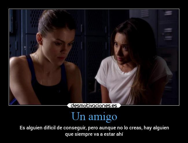Un amigo - Es alguien difícil de conseguir, pero aunque no lo creas, hay alguien
que siempre va a estar ahí
