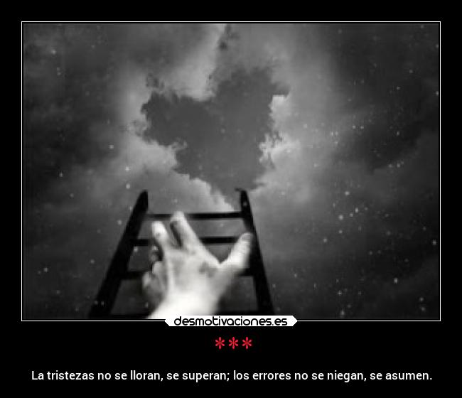 *** - La tristezas no se lloran, se superan; los errores no se niegan, se asumen.