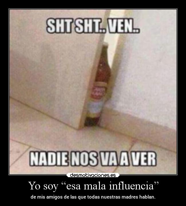 Yo soy “esa mala influencia” - de mis amigos de las que todas nuestras madres hablan.