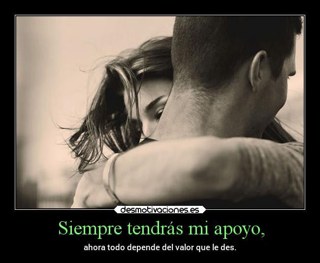 Siempre tendrás mi apoyo, - ahora todo depende del valor que le des.