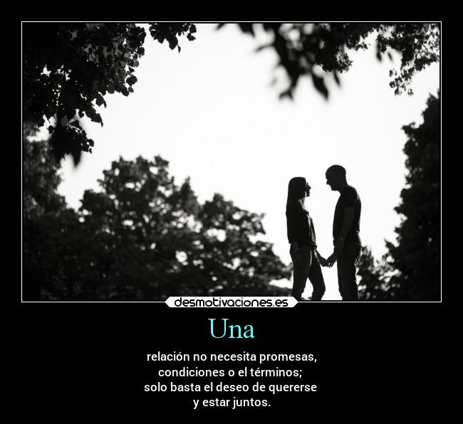 Una - relación no necesita promesas,
condiciones o el términos; 
solo basta el deseo de quererse 
y estar juntos.