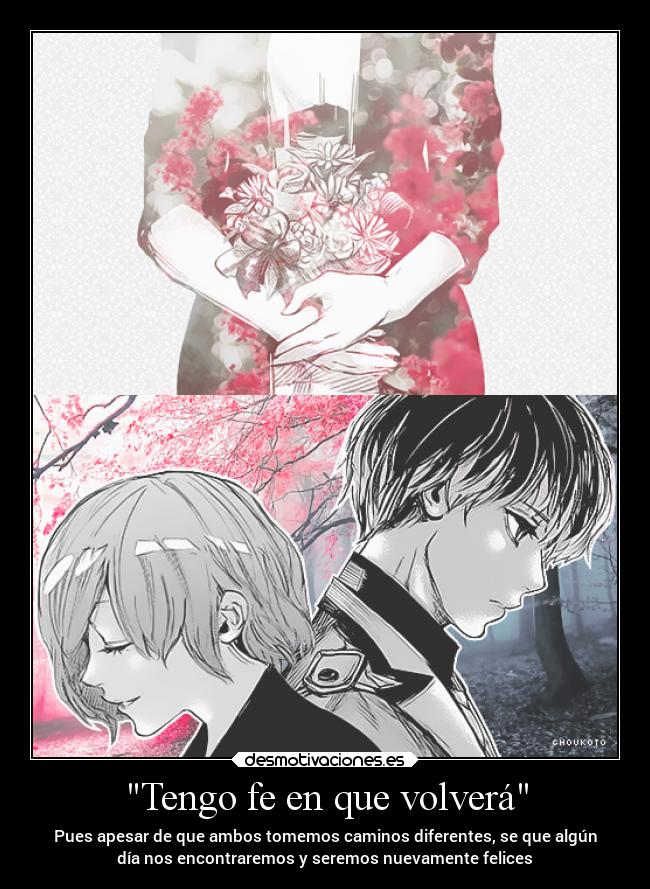 Tengo fe en que volverá - Pues apesar de que ambos tomemos caminos diferentes, se que algún
día nos encontraremos y seremos nuevamente felices