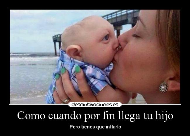Como cuando por fin llega tu hijo - Pero tienes que inflarlo
