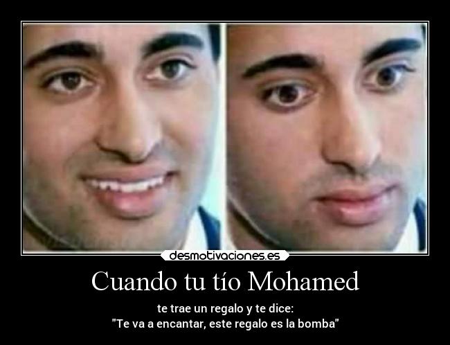Cuando tu tío Mohamed - te trae un regalo y te dice:
Te va a encantar, este regalo es la bomba