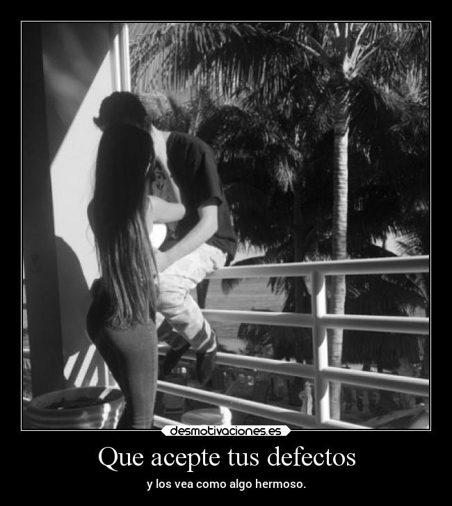 Que acepte tus defectos - y los vea como algo hermoso.