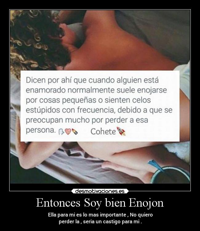 Entonces Soy bien Enojon - Ella para mi es lo mas importante , No quiero
perder la , seria un castigo para mi .
