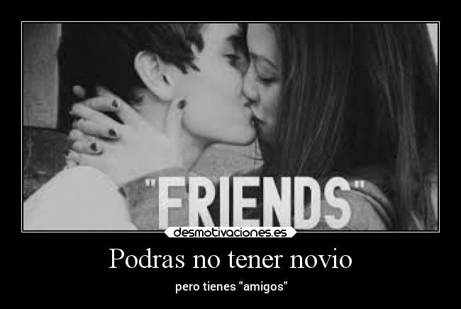Podras no tener novio - pero tienes amigos