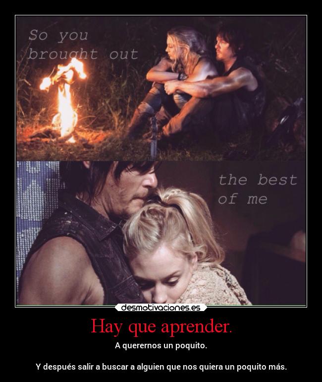 Hay que aprender. - A querernos un poquito.

Y después salir a buscar a alguien que nos quiera un poquito más.