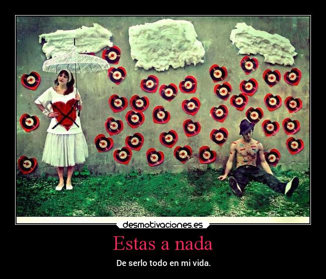 Estas a nada - De serlo todo en mi vida.