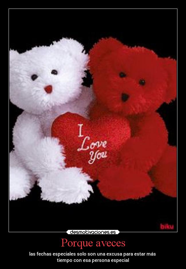 Porque aveces - las fechas especiales solo son una excusa para estar más
tiempo con esa persona especial