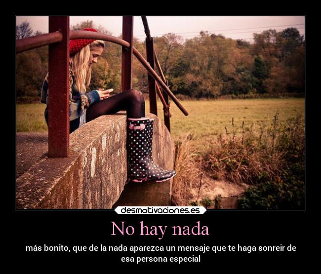 No hay nada - más bonito, que de la nada aparezca un mensaje que te haga sonreir de
esa persona especial