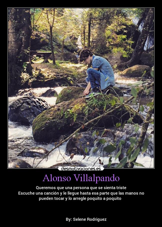 Alonso Villalpando - Queremos que una persona que se sienta triste
Escuche una canción y le llegue hasta esa parte que las manos no
pueden tocar y lo arregle poquito a poquito
By: Selene Rodriguez