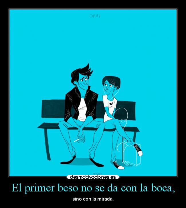 El primer beso no se da con la boca, -