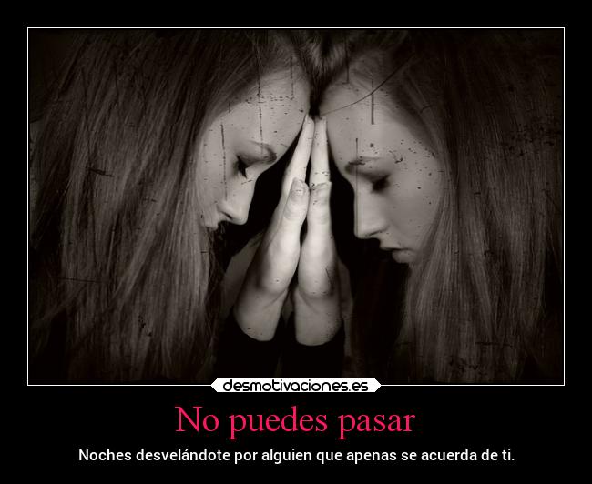 No puedes pasar - Noches desvelándote por alguien que apenas se acuerda de ti.