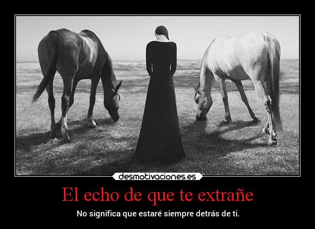 El echo de que te extrañe - No significa que estaré siempre detrás de ti.