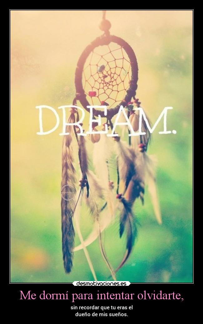 Me dormí para intentar olvidarte, - sin recordar que tu eras el
dueño de mis sueños.
