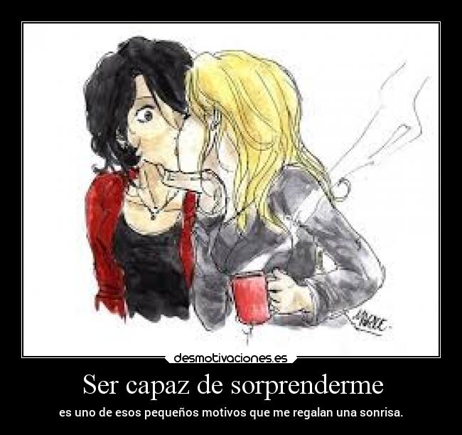 Ser capaz de sorprenderme - es uno de esos pequeños motivos que me regalan una sonrisa.