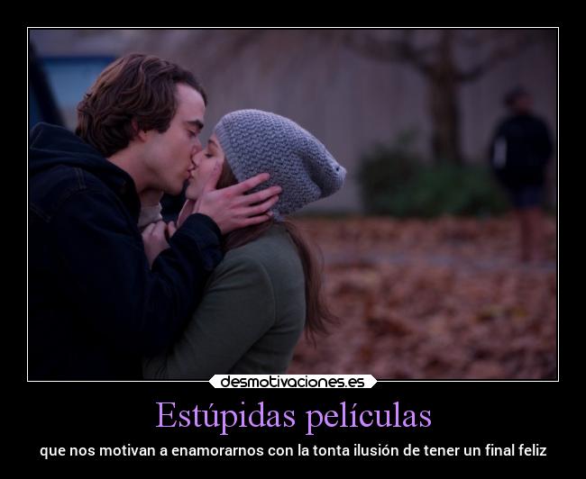 Estúpidas películas - que nos motivan a enamorarnos con la tonta ilusión de tener un final feliz