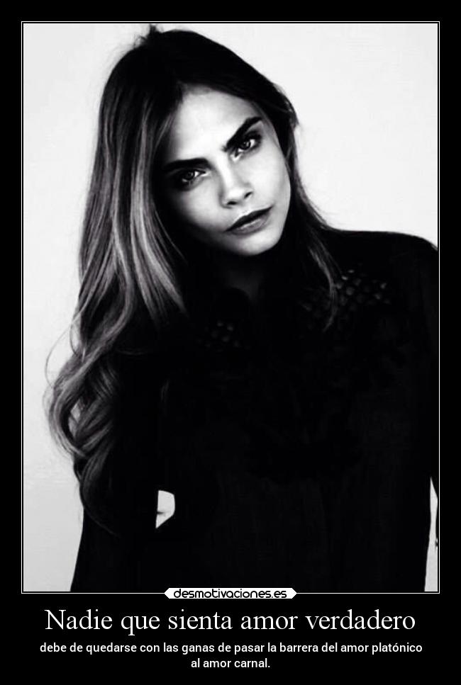 Nadie que sienta amor verdadero - debe de quedarse con las ganas de pasar la barrera del amor platónico
al amor carnal.