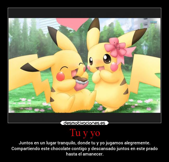 Tu y yo - Juntos en un lugar tranquilo, donde tu y yo jugamos alegremente.
Compartiendo este chocolate contigo y descansado juntos en este prado
hasta el amanecer.